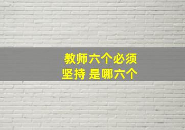 教师六个必须坚持 是哪六个